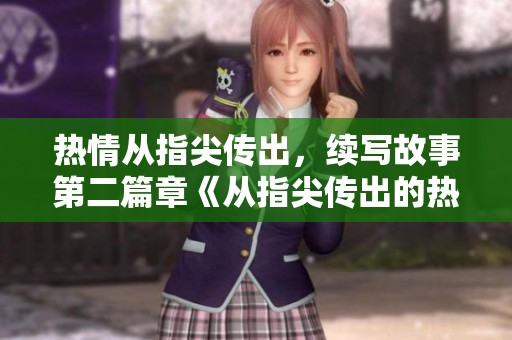 热情从指尖传出，续写故事第二篇章《从指尖传出的热情2》