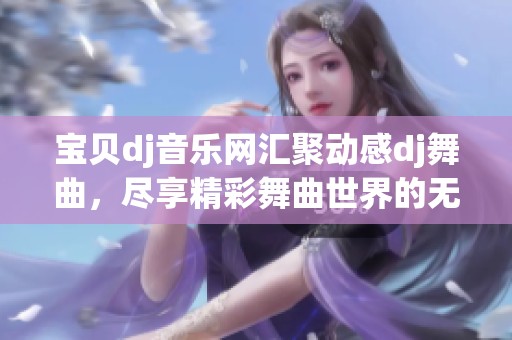 宝贝dj音乐网汇聚动感dj舞曲，尽享精彩舞曲世界的无穷魅力