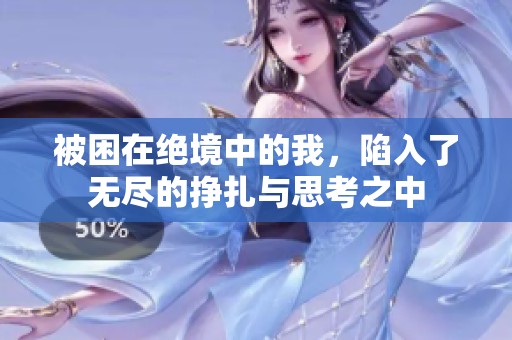 被困在绝境中的我，陷入了无尽的挣扎与思考之中