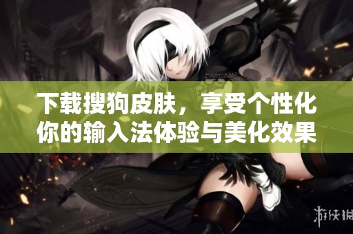 下载搜狗皮肤，享受个性化你的输入法体验与美化效果