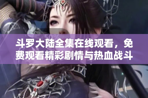 斗罗大陆全集在线观看，免费观看精彩剧情与热血战斗。