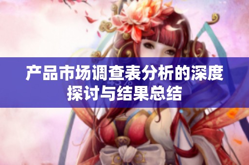 产品市场调查表分析的深度探讨与结果总结