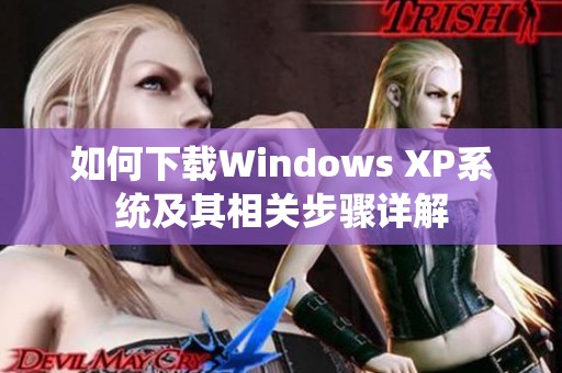 如何下载Windows XP系统及其相关步骤详解