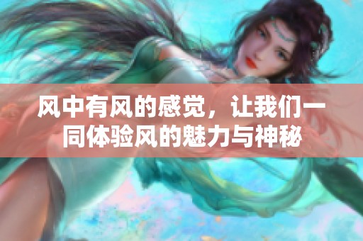 风中有风的感觉，让我们一同体验风的魅力与神秘