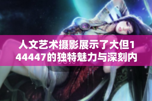 人文艺术摄影展示了大但144447的独特魅力与深刻内涵