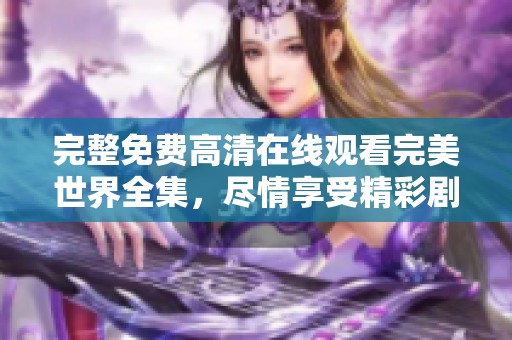 完整免费高清在线观看完美世界全集，尽情享受精彩剧情与视听盛宴