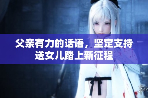 父亲有力的话语，坚定支持送女儿踏上新征程