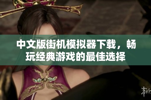 中文版街机模拟器下载，畅玩经典游戏的最佳选择