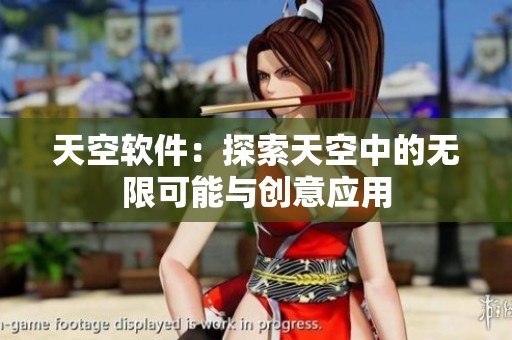 天空软件：探索天空中的无限可能与创意应用