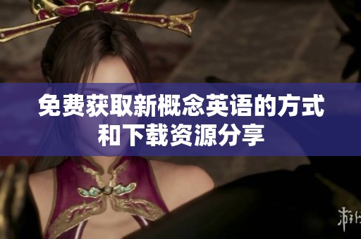 免费获取新概念英语的方式和下载资源分享