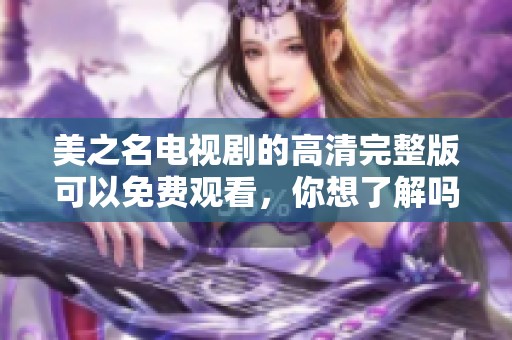 美之名电视剧的高清完整版可以免费观看，你想了解吗