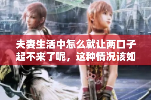 夫妻生活中怎么就让两口子起不来了呢，这种情况该如何解决呢