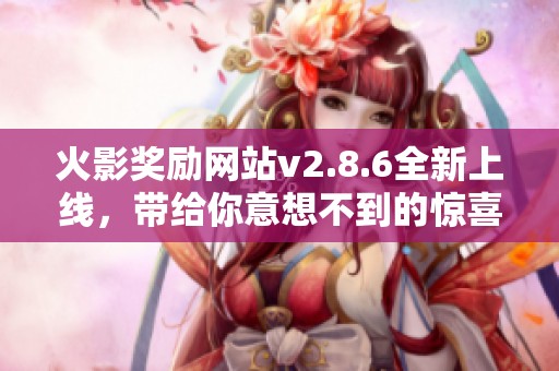 火影奖励网站v2.8.6全新上线，带给你意想不到的惊喜体验