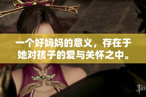 一个好妈妈的意义，存在于她对孩子的爱与关怀之中。