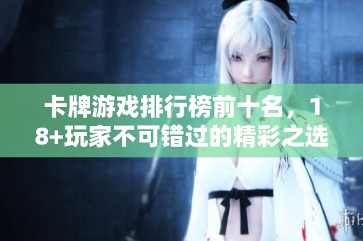 卡牌游戏排行榜前十名，18+玩家不可错过的精彩之选
