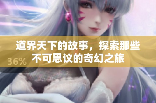 道界天下的故事，探索那些不可思议的奇幻之旅