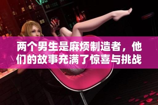 两个男生是麻烦制造者，他们的故事充满了惊喜与挑战