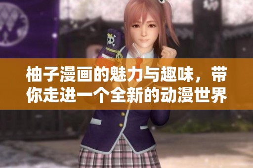 柚子漫画的魅力与趣味，带你走进一个全新的动漫世界