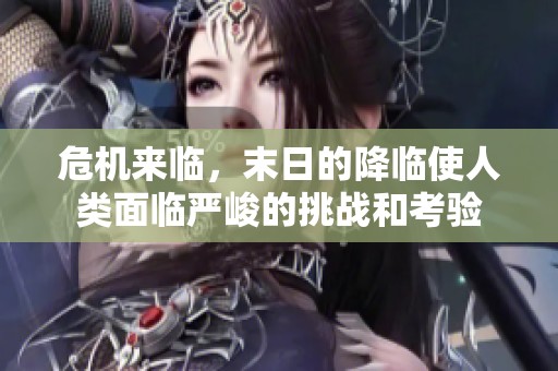 危机来临，末日的降临使人类面临严峻的挑战和考验