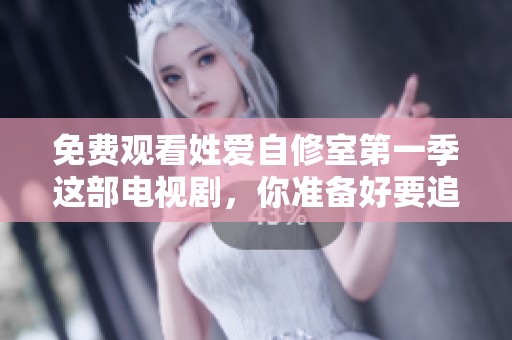 免费观看姓爱自修室第一季这部电视剧，你准备好要追了吗