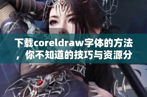 下载coreldraw字体的方法，你不知道的技巧与资源分享