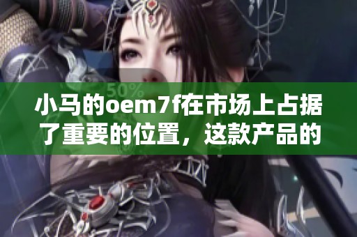 小马的oem7f在市场上占据了重要的位置，这款产品的性能值得关注