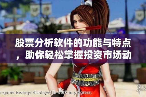 股票分析软件的功能与特点，助你轻松掌握投资市场动向