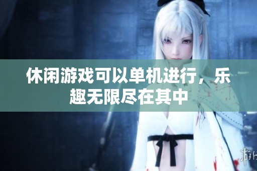 休闲游戏可以单机进行，乐趣无限尽在其中