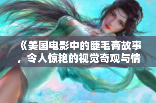 《美国电影中的睫毛膏故事，令人惊艳的视觉奇观与情感之旅》