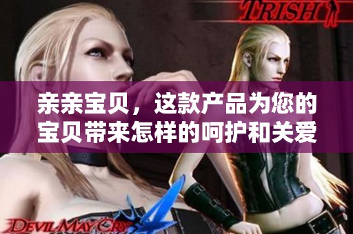 亲亲宝贝，这款产品为您的宝贝带来怎样的呵护和关爱呢