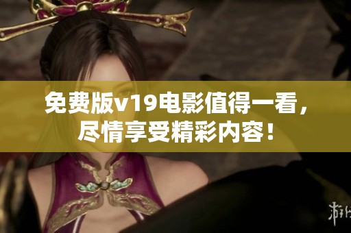免费版v19电影值得一看，尽情享受精彩内容！