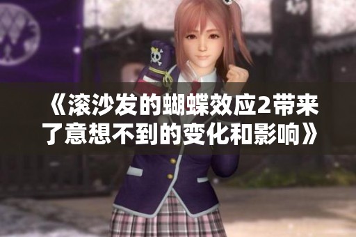 《滚沙发的蝴蝶效应2带来了意想不到的变化和影响》