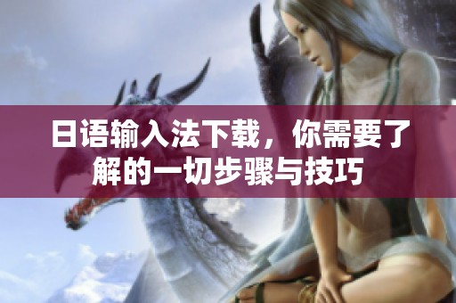 日语输入法下载，你需要了解的一切步骤与技巧