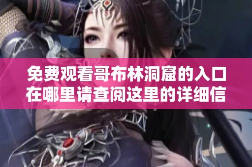 免费观看哥布林洞窟的入口在哪里请查阅这里的详细信息
