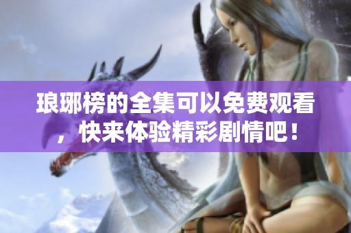 琅琊榜的全集可以免费观看，快来体验精彩剧情吧！