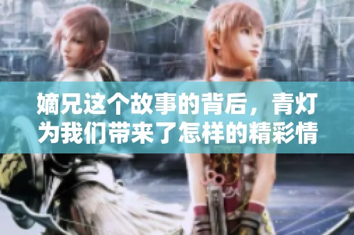 嫡兄这个故事的背后，青灯为我们带来了怎样的精彩情节呢