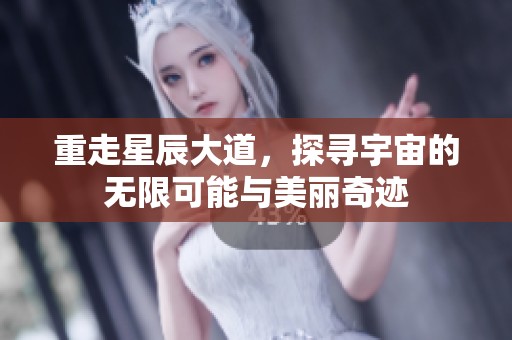 重走星辰大道，探寻宇宙的无限可能与美丽奇迹