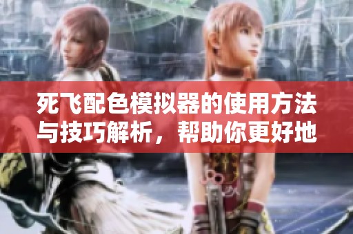 死飞配色模拟器的使用方法与技巧解析，帮助你更好地选择配色方案