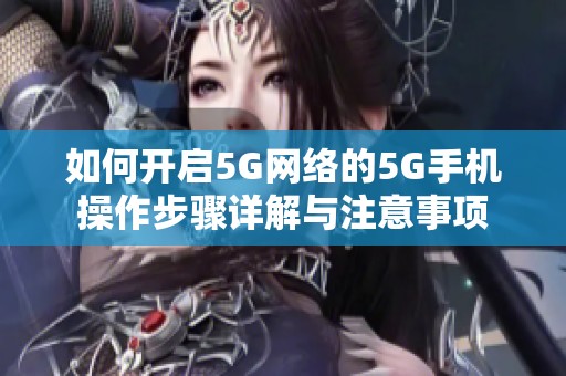 如何开启5G网络的5G手机操作步骤详解与注意事项