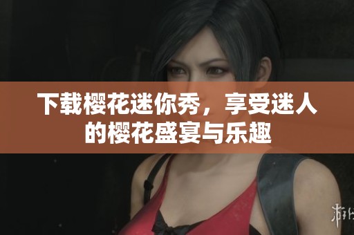 下载樱花迷你秀，享受迷人的樱花盛宴与乐趣