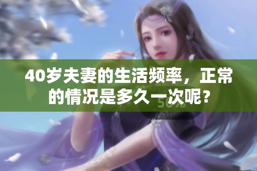 40岁夫妻的生活频率，正常的情况是多久一次呢？