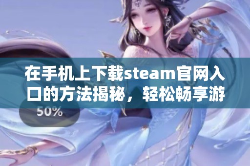 在手机上下载steam官网入口的方法揭秘，轻松畅享游戏新体验