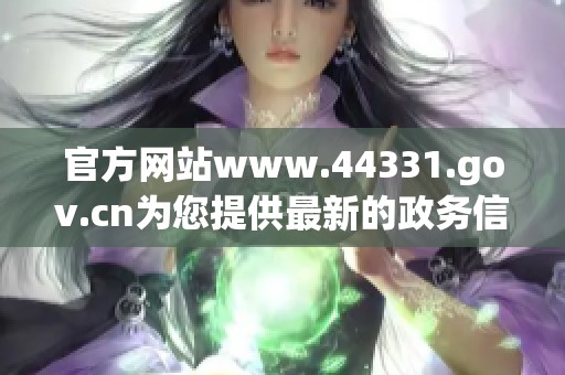 官方网站www.44331.gov.cn为您提供最新的政务信息与服务平台资源