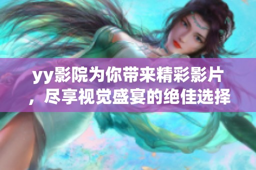 yy影院为你带来精彩影片，尽享视觉盛宴的绝佳选择