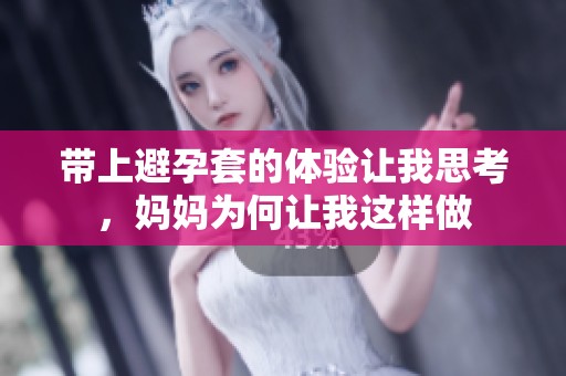 带上避孕套的体验让我思考，妈妈为何让我这样做