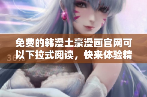 免费的韩漫土豪漫画官网可以下拉式阅读，快来体验精彩内容吧