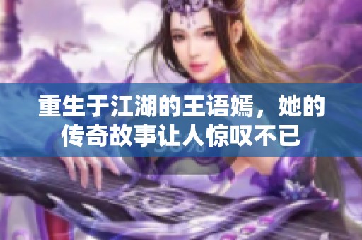 重生于江湖的王语嫣，她的传奇故事让人惊叹不已