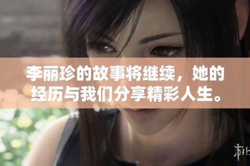 李丽珍的故事将继续，她的经历与我们分享精彩人生。