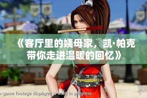 《客厅里的姨母家，凯·帕克带你走进温暖的回忆》