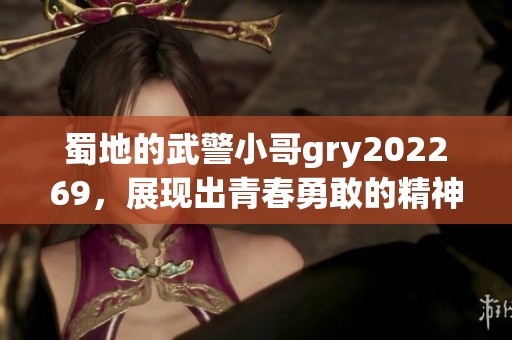 蜀地的武警小哥gry202269，展现出青春勇敢的精神风貌与担当